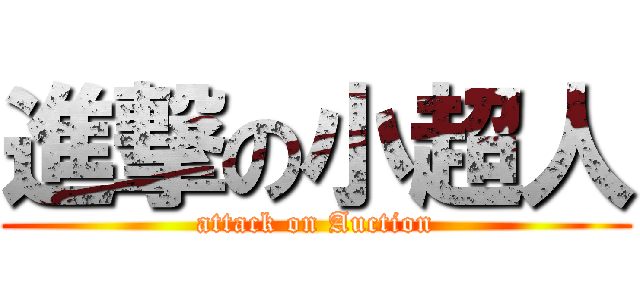 進撃の小超人 (attack on Auction)