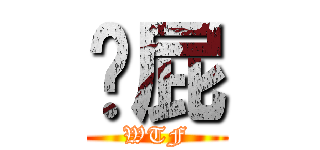 搞屁 (WTF)