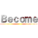 Ｂｅｃｏｍｅ ()