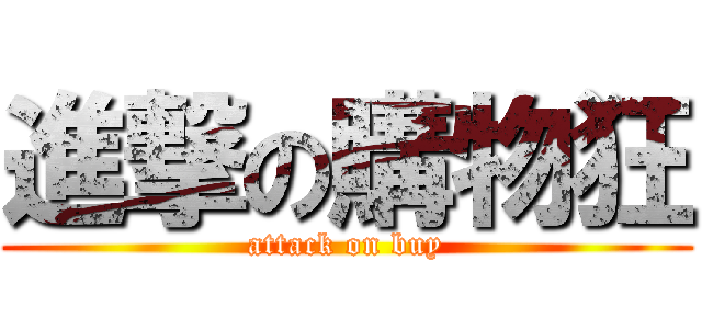 進撃の購物狂 (attack on buy)