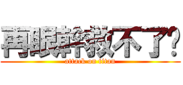 再眼幹救不了你 (attack on titan)