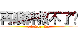 再眼幹救不了你 (attack on titan)