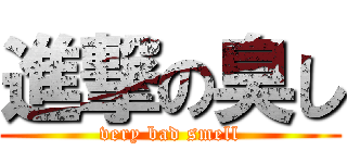 進撃の臭し (very bad smell)