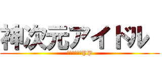 神次元アイドル  (ネプテューヌPP)