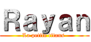 Ｒａｙａｎ (La petite titans )