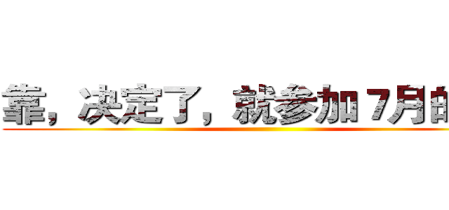 靠，决定了，就参加７月的Ｎ２ ()