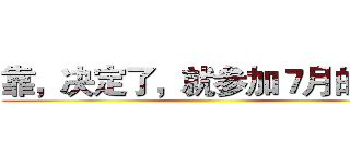 靠，决定了，就参加７月的Ｎ２ ()