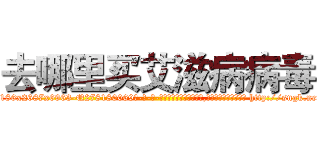 去哪里买艾滋病病毒 (去哪里买艾滋病病毒【电-186x2687x6963-Q278180069元-吉-药-业】我们做的是长期生意,靠的是老客户长期支持 http://sngk.net/3341Sx
)
