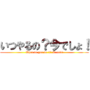 いつやるの？今でしょ！ (When do you do it? It now!)