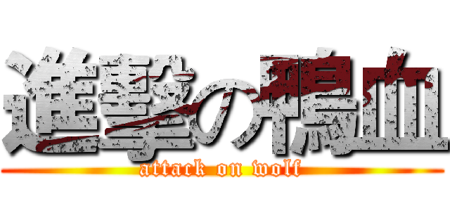 進擊の鴨血 (attack on wolf)