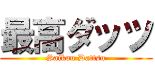 最高ダッツ (Saikou Dattsu)