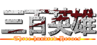 三百英雄 (Three hundred Heroes)