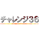 チャレンジ３６ (For Your Dreams.)