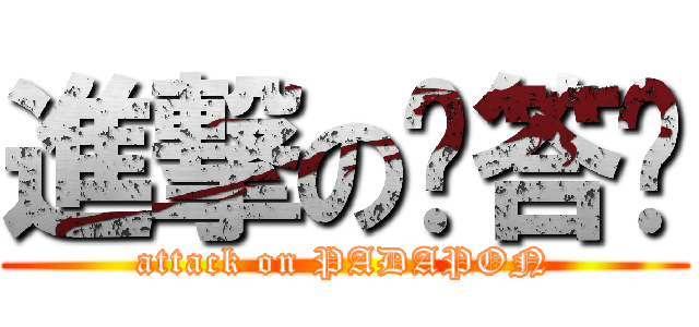 進撃の啪答蹦 (attack on PADAPON)