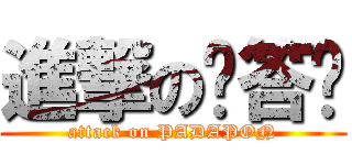 進撃の啪答蹦 (attack on PADAPON)