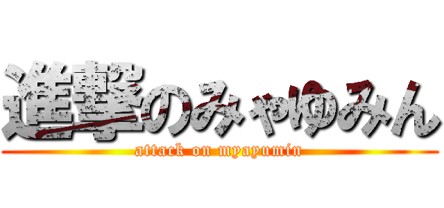 進撃のみゃゆみん (attack on myayumin)