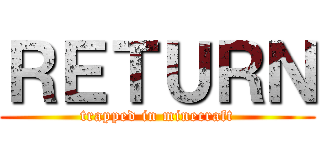 ＲＥＴＵＲＮ (trapped in minecraft)
