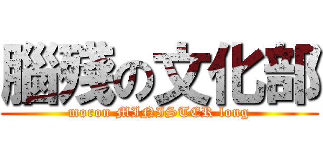 腦殘の文化部 (moron MINISTER long)