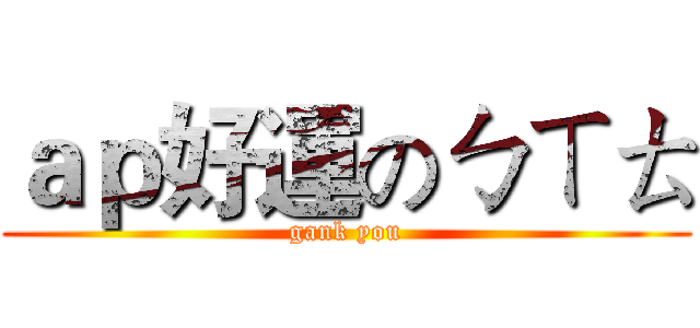ａｐ好運のㄅㄒㄊ (gank you)