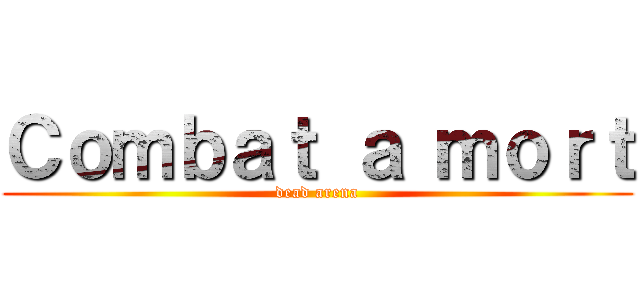 Ｃｏｍｂａｔ ａ ｍｏｒｔ (dead arena)