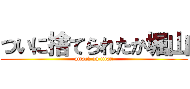 ついに捨てられたか堀山 (attack on titan)