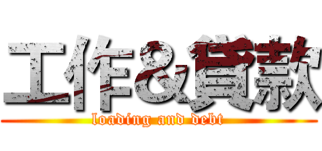 工作＆貸款 (loading and debt)