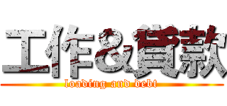 工作＆貸款 (loading and debt)