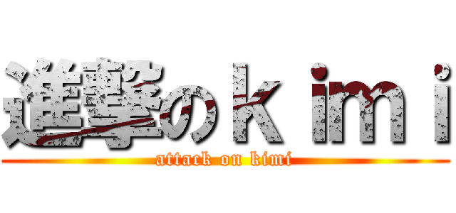 進撃のｋｉｍｉ (attack on kimi)