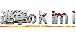進撃のｋｉｍｉ (attack on kimi)