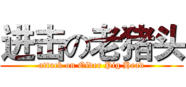 进击の老猪头 (attack on Older Pig Head)