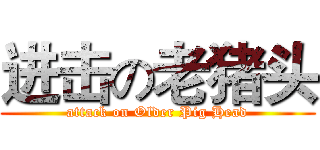 进击の老猪头 (attack on Older Pig Head)