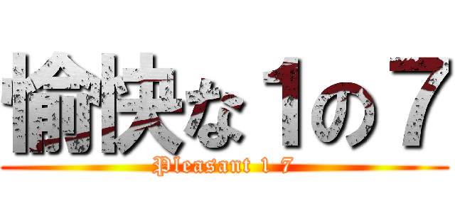 愉快な１の７ (Pleasant 1 7)