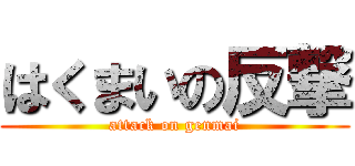 はくまいの反撃 (attack on genmai)
