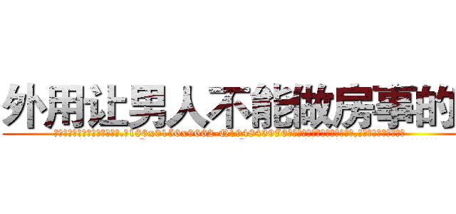 外用让男人不能做房事的药 (外用让男人不能做房事的药【电.话186x0156x9662-Q194843976林氏药业】我们做的是长期生意,靠的是老客户长期支持
参考消息网2月20日报道 韩媒称，“剩女多、离婚率高的城市，房价一定会上涨。”这是中国经济学家金岩石2016年12月参加在上海举行的房地产相关论坛时说的话。
)