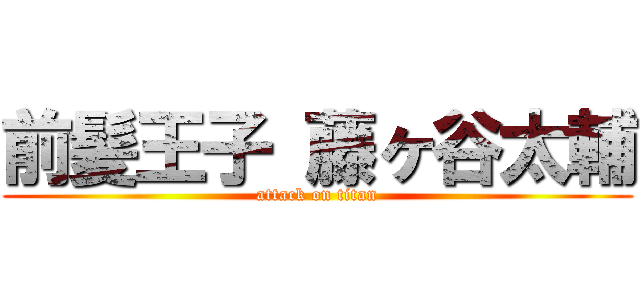 前髪王子 藤ヶ谷太輔 (attack on titan)