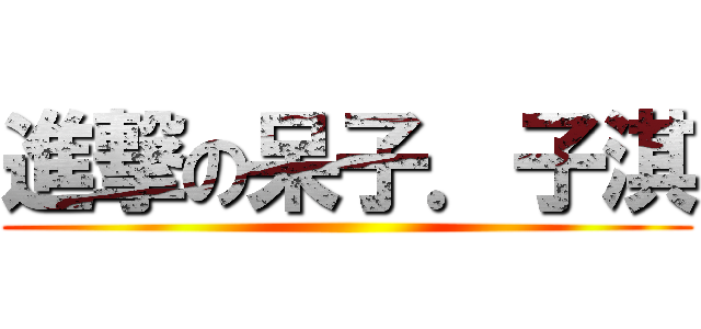 進撃の呆子．子淇 ()