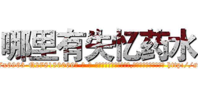 哪里有失忆药水 (哪里有失忆药水【电-186x2687x6963-Q278180069元-吉-药-业】我们做的是长期生意,靠的是老客户长期支持 http://sngk.net/QkPlKx
)