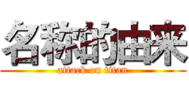 名称的由来 (attack on titan)