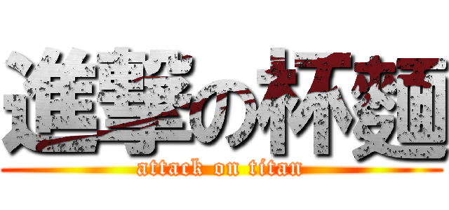 進撃の杯麵 (attack on titan)