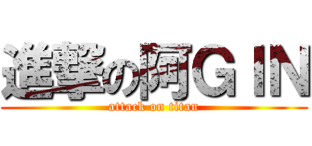 進撃の阿ＧＩＮ (attack on titan)
