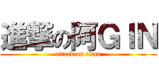 進撃の阿ＧＩＮ (attack on titan)
