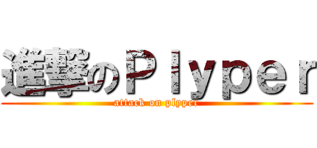 進撃のＰｌｙｐｅｒ (attack on plyper)