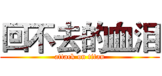 回不去的血泪 (attack on titan)