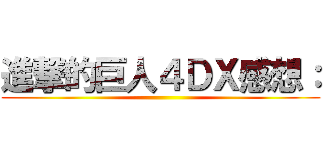 進撃的巨人４ＤＸ感想： ()