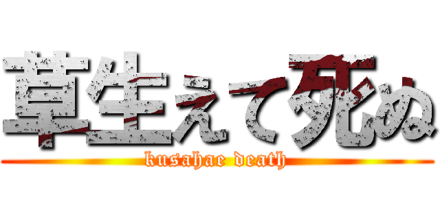 草生えて死ぬ (kusahae death)