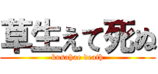 草生えて死ぬ (kusahae death)