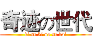 奇迹の世代 (ki se ki no se dai)