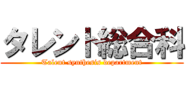 タレント総合科 (Talent synthesis department)