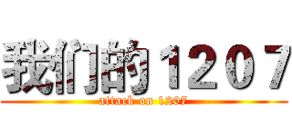 我们的１２０７ (attack on 1207)