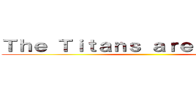 Ｔｈｅ Ｔｉｔａｎｓ ａｒｅ Ｃｏｍｉｎｇ ()